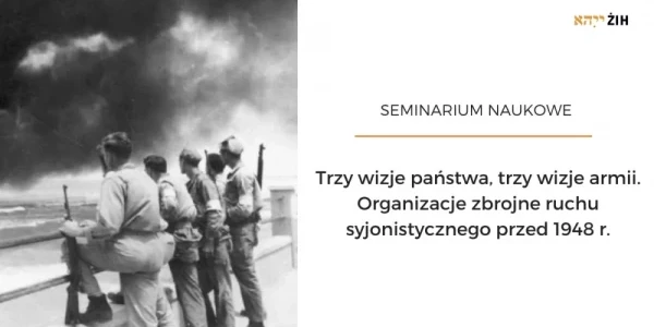 Trzy wizje państwa, trzy wizje armii. Organizacje zbrojne ruchu syjonistycznego przed 1948 r. Seminarium naukowe online, poświęcone organizacjom zbrojnym ruchu syjonistycznego przed powstanie